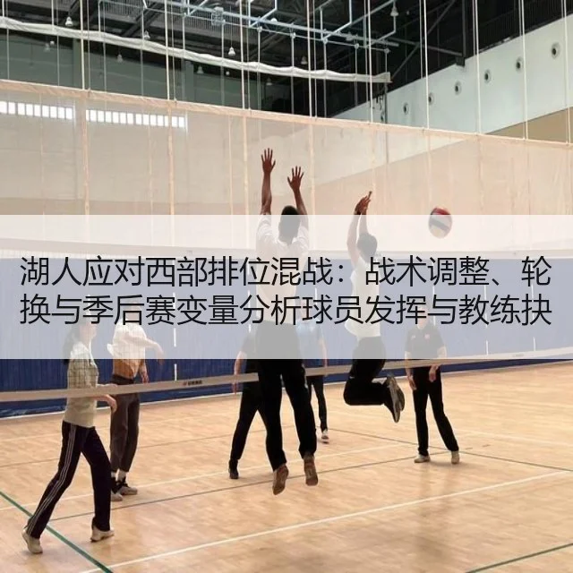 湖人应对西部排位混战:战术调整、轮换与季后赛变量分析球员发挥与教练抉择